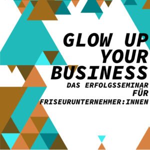 GLOW UP YOUR BUSINESS – Das Erfolgsseminar für Friseur-Unternehmer:innen